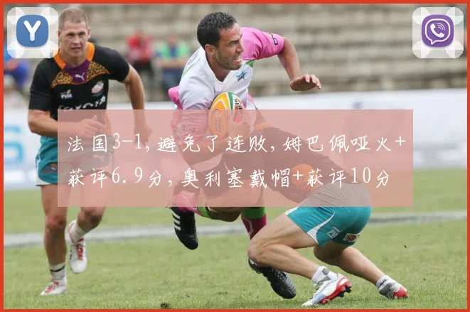 法国3-1,避免了连败,姆巴佩哑火+获评6.9分,奥利塞戴帽+获评10分