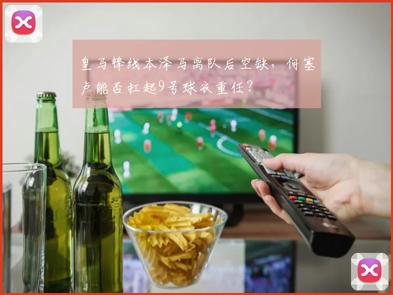 皇马锋线本泽马离队后空缺,何塞卢能否扛起9号球衣重任?